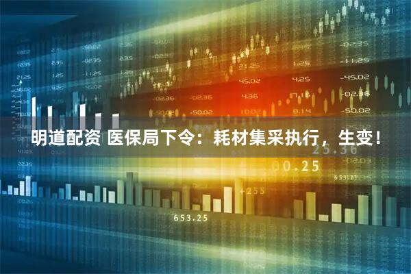 明道配资 医保局下令：耗材集采执行，生变！