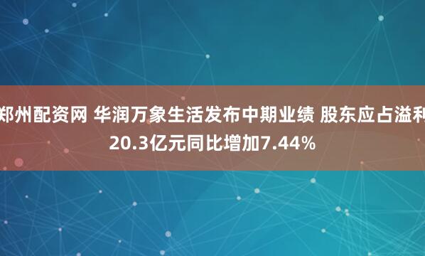 郑州配资网 华润万象生活发布中期业绩 股东应占溢利20.3亿元同比增加7.44%