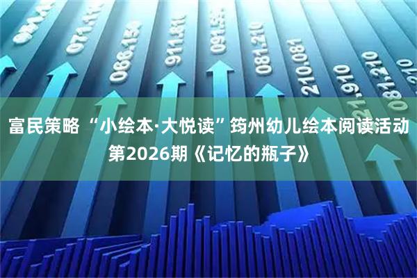 富民策略 “小绘本·大悦读”筠州幼儿绘本阅读活动第2026期《记忆的瓶子》