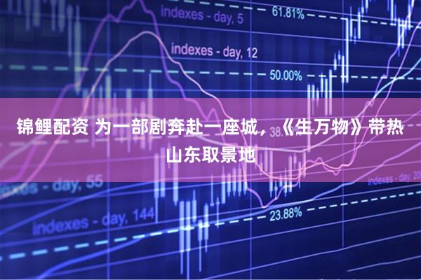 锦鲤配资 为一部剧奔赴一座城，《生万物》带热山东取景地