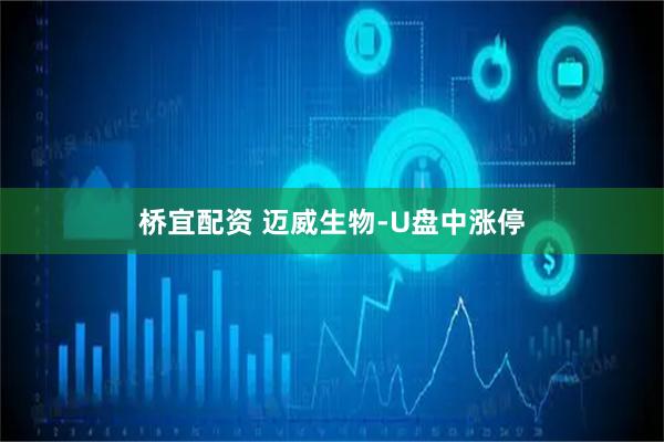 桥宜配资 迈威生物-U盘中涨停