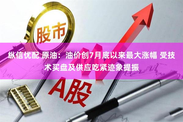 纵信优配 原油：油价创7月底以来最大涨幅 受技术买盘及供应吃紧迹象提振