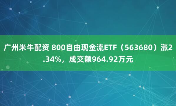 广州米牛配资 800自由现金流ETF（563680）涨2.34%，成交额964.92万元