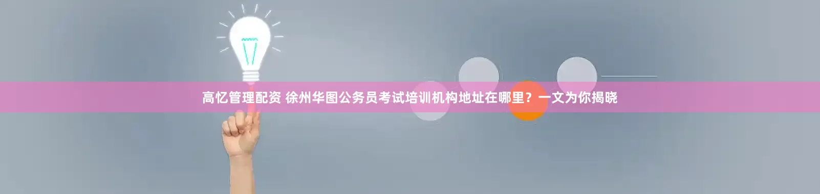 高忆管理配资 徐州华图公务员考试培训机构地址在哪里？一文为你揭晓