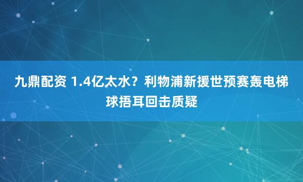 九鼎配资 1.4亿太水？利物浦新援世预赛轰电梯球捂耳回击质疑