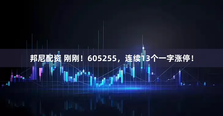 邦尼配资 刚刚！605255，连续13个一字涨停！