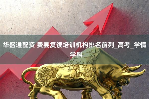 华盛通配资 费县复读培训机构排名前列_高考_学情_学科