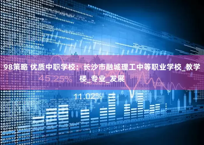 98策略 优质中职学校：长沙市融城理工中等职业学校_教学楼_专业_发展