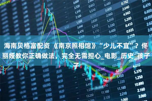 海南贝格富配资 《南京照相馆》“少儿不宜”？佟丽娅教你正确做法，完全无需担心_电影_历史_孩子