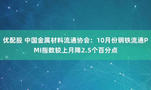 优配股 中国金属材料流通协会：10月份钢铁流通PMI指数较上月降2.5个百分点