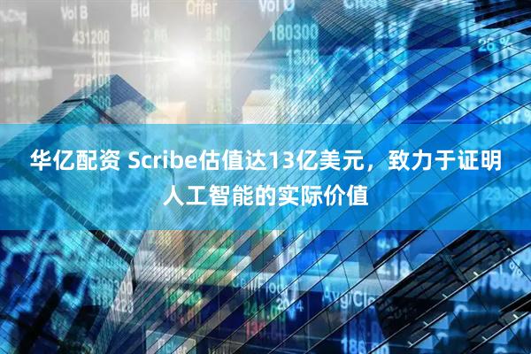 华亿配资 Scribe估值达13亿美元，致力于证明人工智能的实际价值