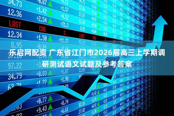 乐启网配资 广东省江门市2026届高三上学期调研测试语文试题及参考答案