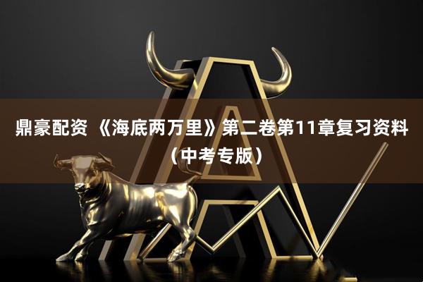 鼎豪配资 《海底两万里》第二卷第11章复习资料（中考专版）