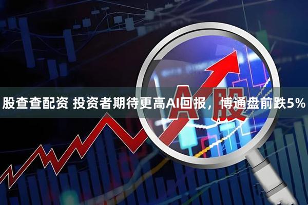 股查查配资 投资者期待更高AI回报，博通盘前跌5%