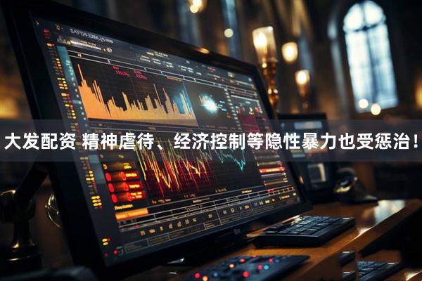 大发配资 精神虐待、经济控制等隐性暴力也受惩治！