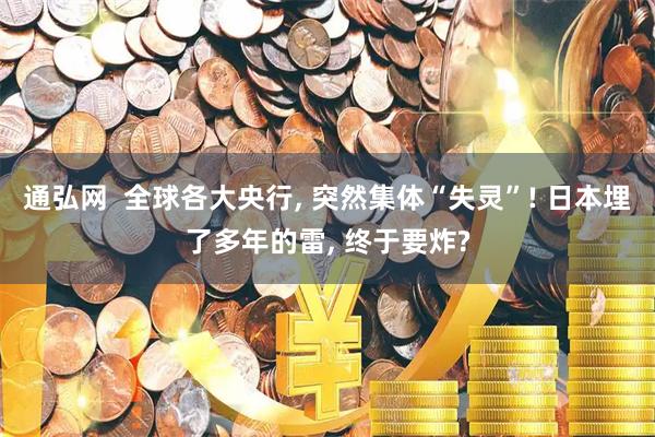 通弘网  全球各大央行, 突然集体“失灵”! 日本埋了多年的雷, 终于要炸?