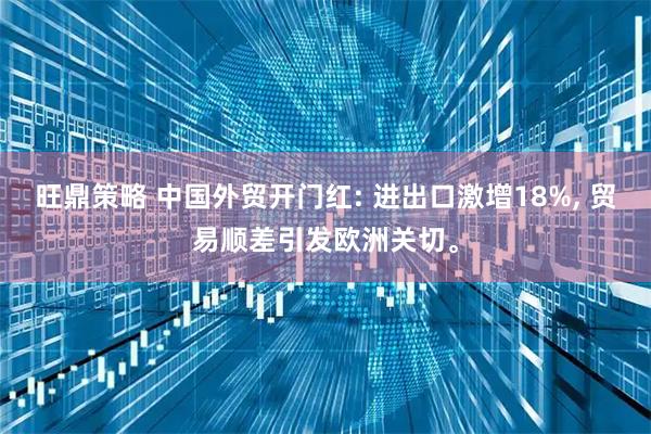 旺鼎策略 中国外贸开门红: 进出口激增18%, 贸易顺差引发欧洲关切。