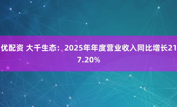 优配资 大千生态：2025年年度营业收入同比增长217.20%