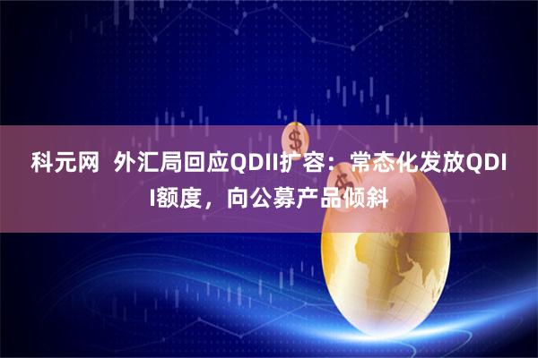 科元网 外汇局回应QDII扩容:常态化发放QDII额度,向公募产品倾斜